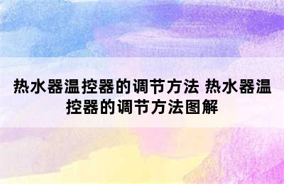 热水器温控器的调节方法 热水器温控器的调节方法图解